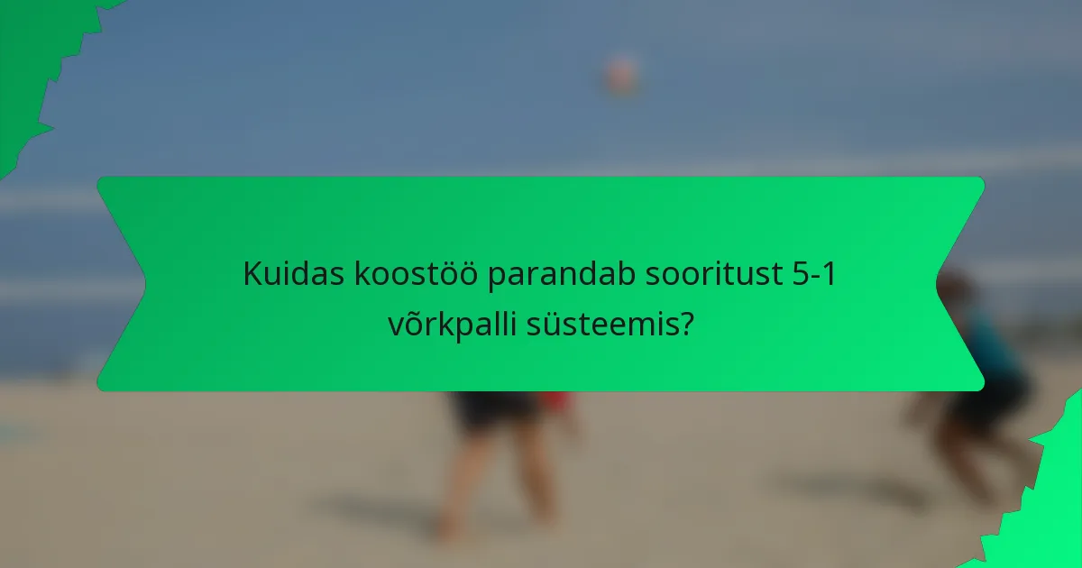 Kuidas koostöö parandab sooritust 5-1 võrkpalli süsteemis?