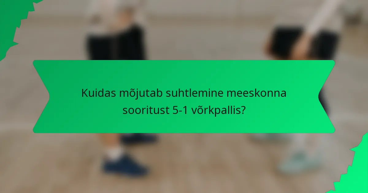 Kuidas mõjutab suhtlemine meeskonna sooritust 5-1 võrkpallis?