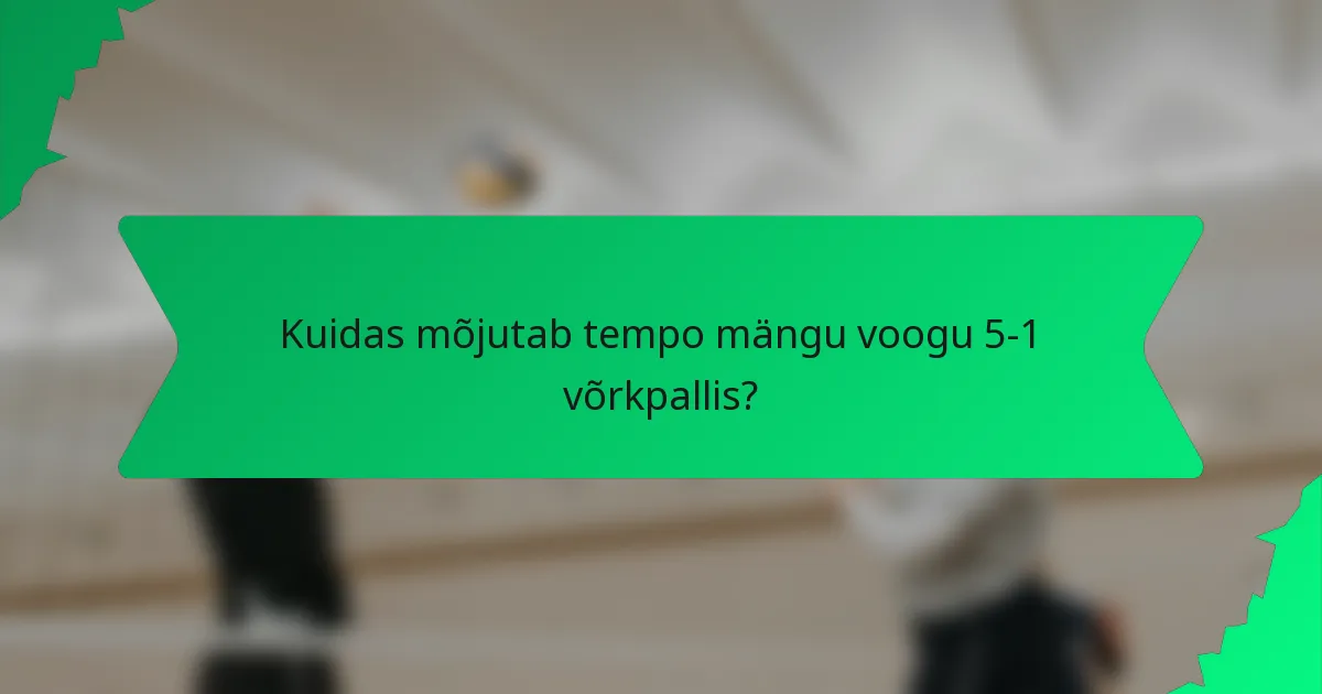 Kuidas mõjutab tempo mängu voogu 5-1 võrkpallis?