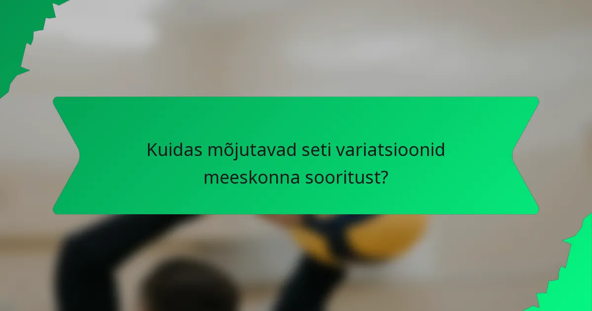 Kuidas mõjutavad seti variatsioonid meeskonna sooritust?