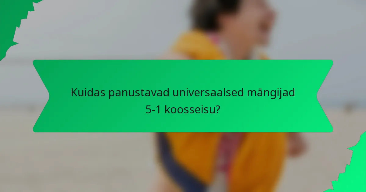 Kuidas panustavad universaalsed mängijad 5-1 koosseisu?