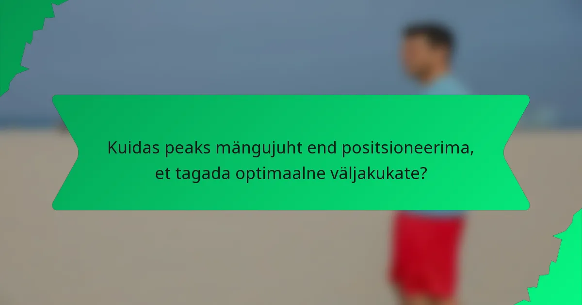 Kuidas peaks mängujuht end positsioneerima, et tagada optimaalne väljakukate?