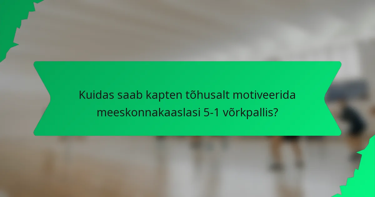 Kuidas saab kapten tõhusalt motiveerida meeskonnakaaslasi 5-1 võrkpallis?