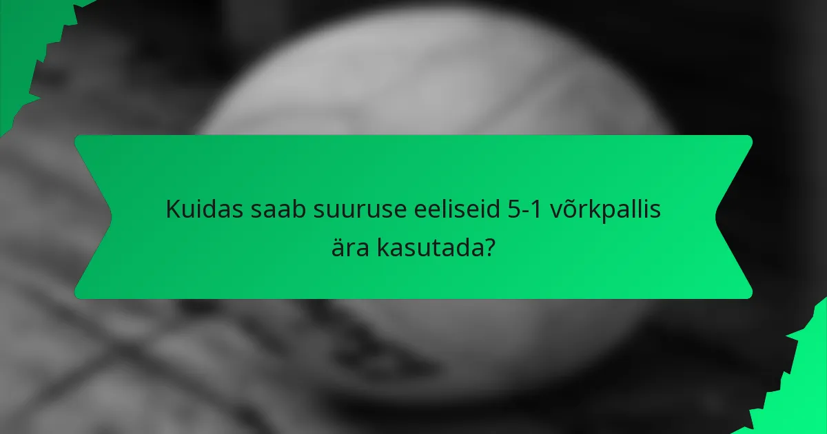 Kuidas saab suuruse eeliseid 5-1 võrkpallis ära kasutada?