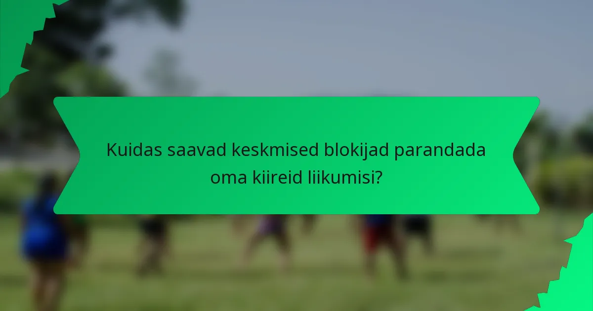 Kuidas saavad keskmised blokijad parandada oma kiireid liikumisi?