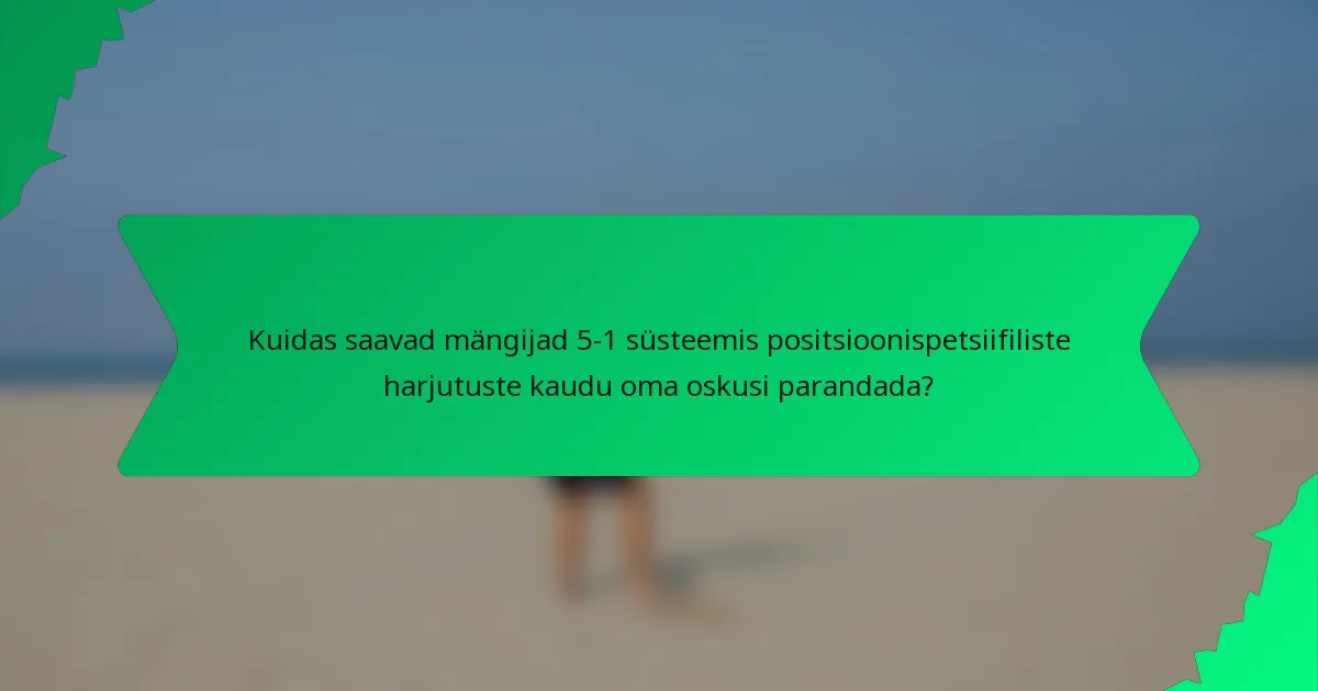 Kuidas saavad mängijad 5-1 süsteemis positsioonispetsiifiliste harjutuste kaudu oma oskusi parandada?