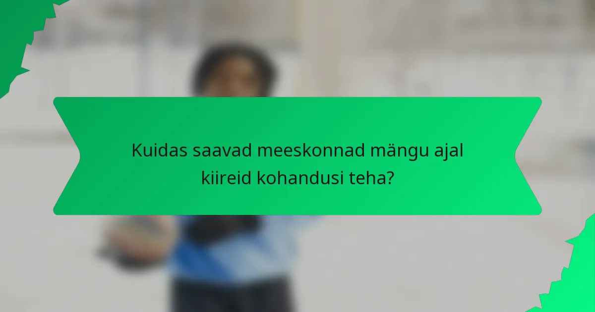 Kuidas saavad meeskonnad mängu ajal kiireid kohandusi teha?