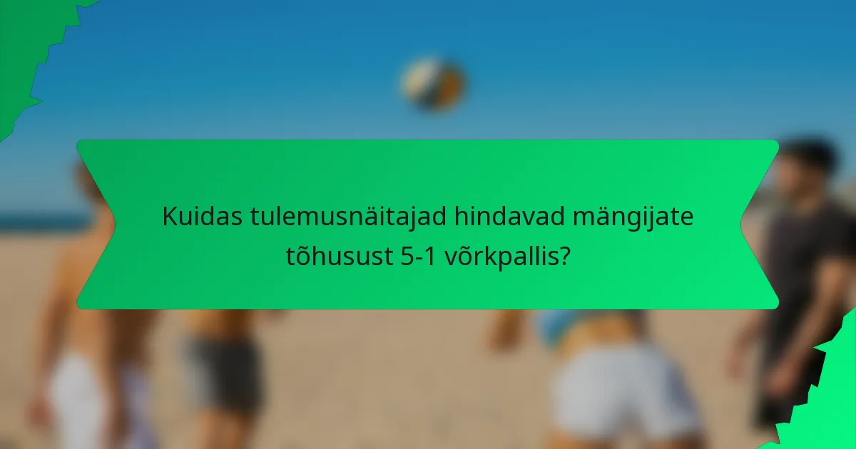Kuidas tulemusnäitajad hindavad mängijate tõhusust 5-1 võrkpallis?
