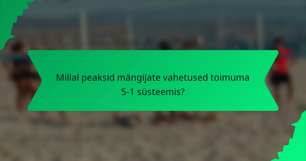 Millal peaksid mängijate vahetused toimuma 5-1 süsteemis?