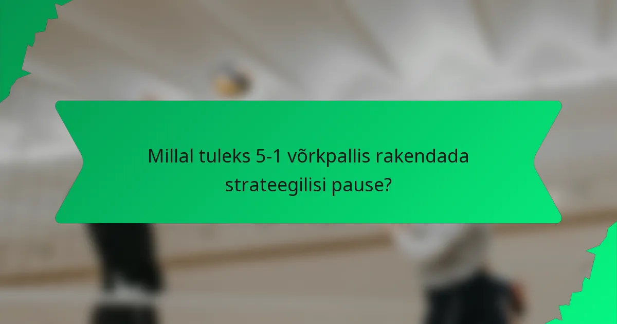 Millal tuleks 5-1 võrkpallis rakendada strateegilisi pause?