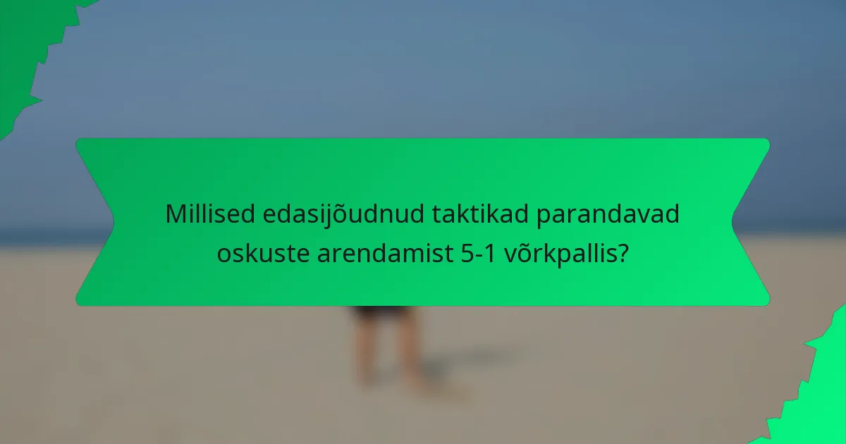 Millised edasijõudnud taktikad parandavad oskuste arendamist 5-1 võrkpallis?