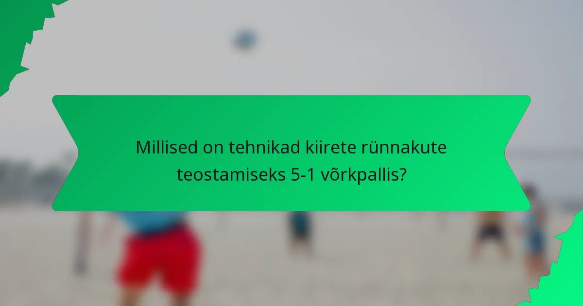 Millised on tehnikad kiirete rünnakute teostamiseks 5-1 võrkpallis?