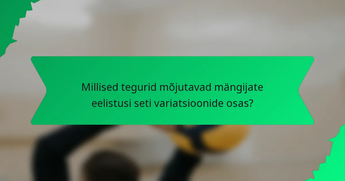 Millised tegurid mõjutavad mängijate eelistusi seti variatsioonide osas?