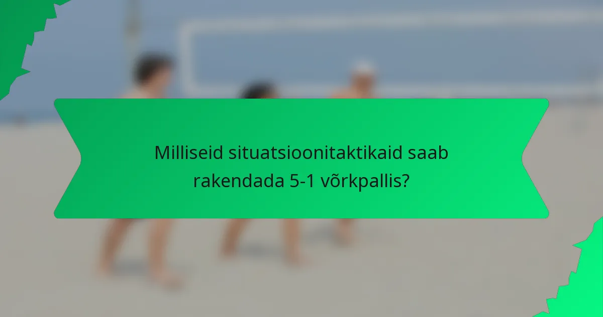 Milliseid situatsioonitaktikaid saab rakendada 5-1 võrkpallis?