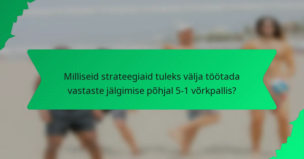 Milliseid strateegiaid tuleks välja töötada vastaste jälgimise põhjal 5-1 võrkpallis?