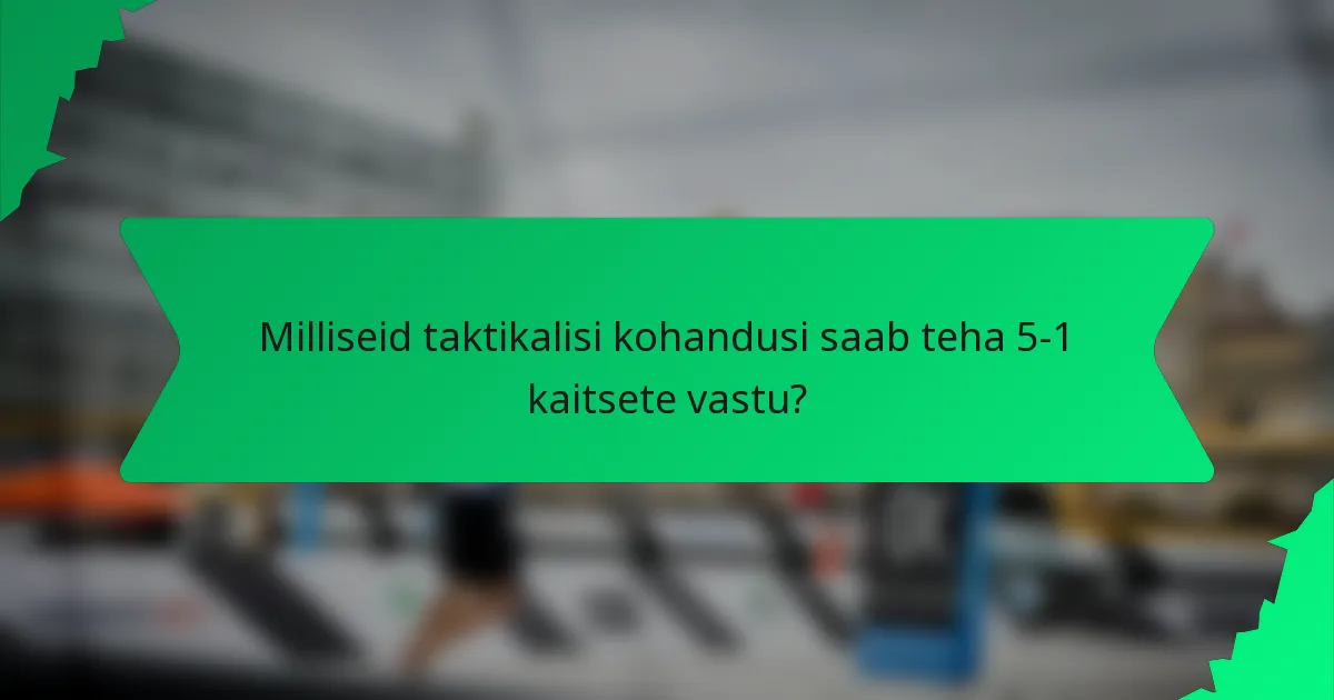 Milliseid taktikalisi kohandusi saab teha 5-1 kaitsete vastu?