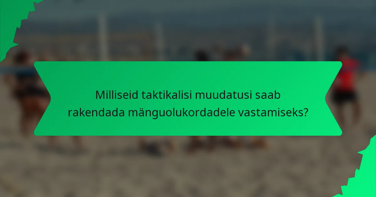 Milliseid taktikalisi muudatusi saab rakendada mänguolukordadele vastamiseks?